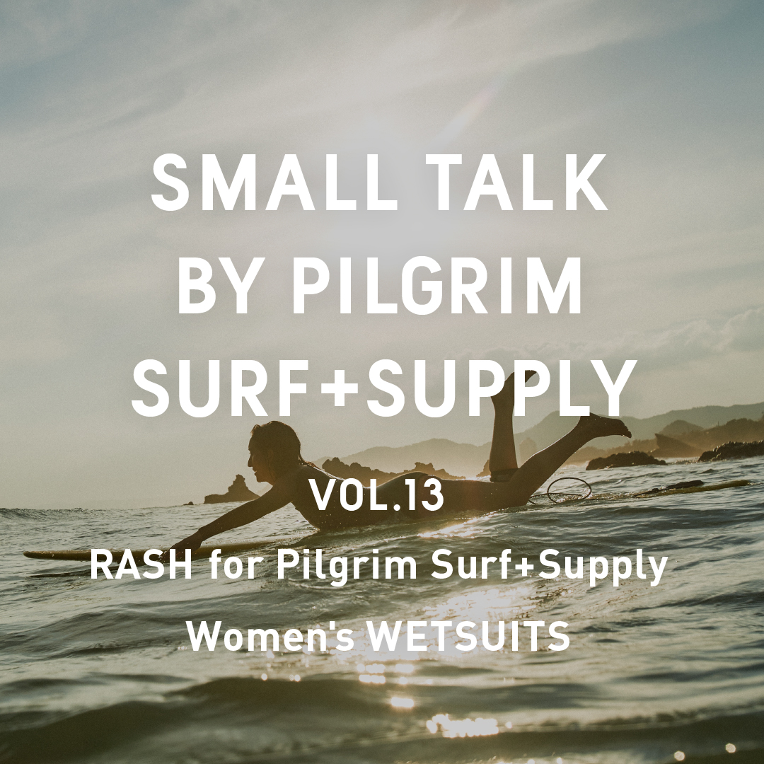 SMALL TALK BY PILGRIM SURF+ SUPPLY VOL.13 RASH for Pilgrim Surf+Supply Women's WETSUITS