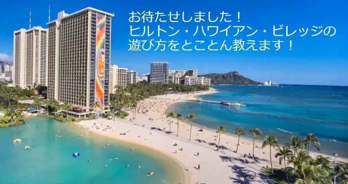 ヒルトン・ハワイアン・ビレッジの遊び方をとことん教えます！